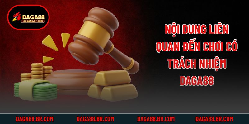 Nội dung liên quan đến chơi có trách nhiệm daga88