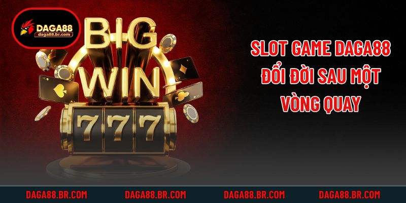 Slot game Daga88 - Đổi đời sau một vòng quay